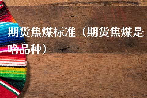 期货焦煤标准（期货焦煤是啥品种） (https://www.njaxzs.com/) 期货直播间 第1张