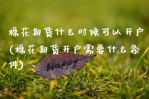 棉花期货什么时候可以开户(棉花期货开户需要什么条件) (https://www.njaxzs.com/) 期货开户 第1张