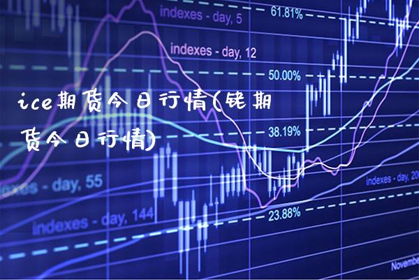 ice期货今日行情(铑期货今日行情) (https://www.njaxzs.com/) 期货直播间 第1张