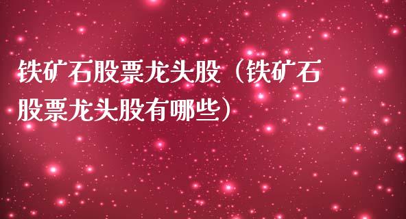 铁矿石股票龙头股（铁矿石股票龙头股有哪些） (https://www.njaxzs.com/) 期货直播间 第1张