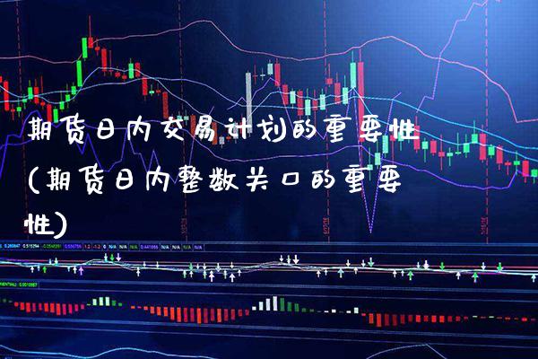 期货日内交易计划的重要性(期货日内整数关口的重要性) (https://www.njaxzs.com/) 原油期货 第1张