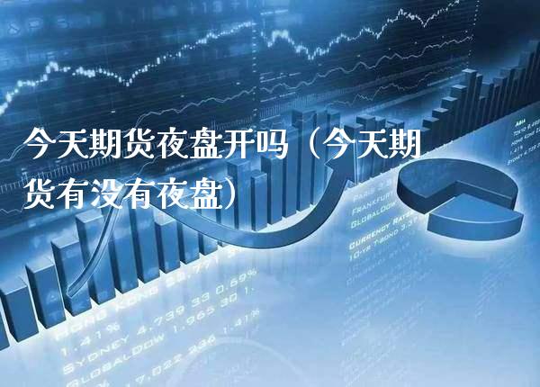 今天期货夜盘开吗（今天期货有没有夜盘） (https://www.njaxzs.com/) 期货行情 第1张