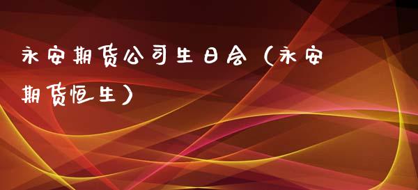 永安期货公司生日会（永安期货恒生） (https://www.njaxzs.com/) 期货直播间 第1张