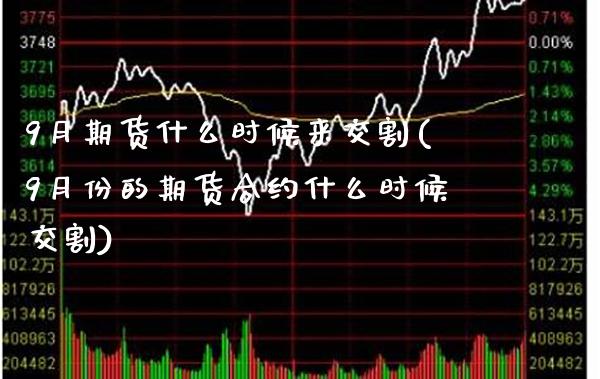 9月期货什么时候来交割(9月份的期货合约什么时候交割) (https://www.njaxzs.com/) 期货开户 第1张