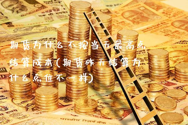 期货为什么不按当天最高点结算成本(期货昨天结算为什么点位不一样) (https://www.njaxzs.com/) 期货开户 第1张