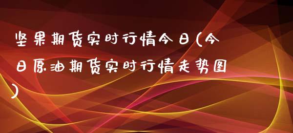 坚果期货实时行情今日(今日原油期货实时行情走势图) (https://www.njaxzs.com/) 期货开户 第1张