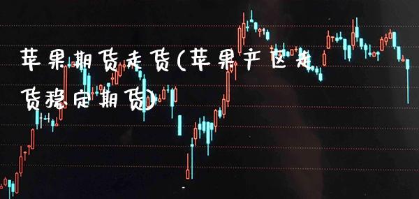 苹果期货走货(苹果产区走货稳定期货) (https://www.njaxzs.com/) 期货行情 第1张