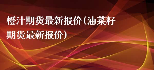 橙汁期货最新报价(油菜籽期货最新报价) (https://www.njaxzs.com/) 原油期货 第1张