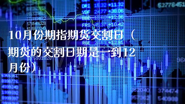 10月份期指期货交割日（期货的交割日期是一到12月份） (https://www.njaxzs.com/) 黄金期货 第1张