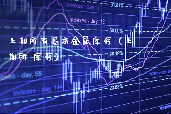 上期所有基本金属库存（上期所 库存） (https://www.njaxzs.com/) 原油期货 第1张