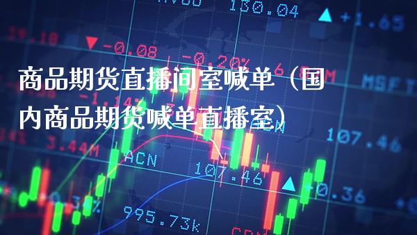 商品期货直播间室喊单（国内商品期货喊单直播室） (https://www.njaxzs.com/) 期货行情 第1张