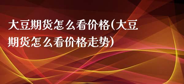 大豆期货怎么看(大豆期货怎么看走势) (https://www.njaxzs.com/) 黄金期货 第1张