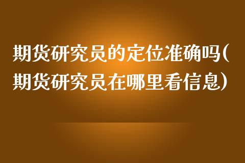 期货研究员的定位准确吗(期货研究员在哪里看信息) (https://www.njaxzs.com/) 内盘期货 第1张