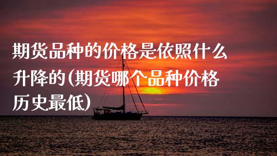 期货品种的价格是依照什么升降的(期货哪个品种价格历史最低) (https://www.njaxzs.com/) 期货投资 第1张