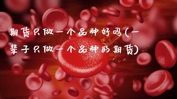 期货只做一个品种好吗(一辈子只做一个品种的期货) (https://www.njaxzs.com/) 期货行情 第1张