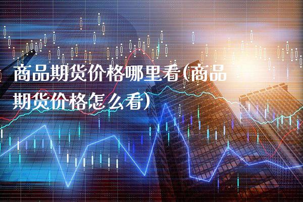 商品期货哪里看(商品期货怎么看) (https://www.njaxzs.com/) 黄金期货 第1张