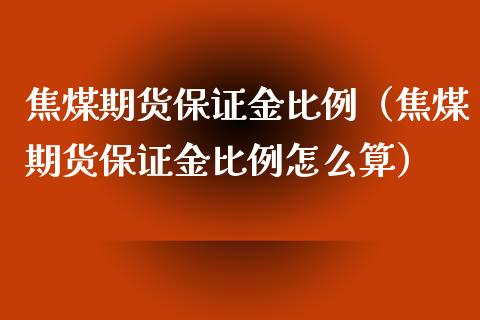焦煤期货保证金比例（焦煤期货保证金比例怎么算） (https://www.njaxzs.com/) 内盘期货 第1张