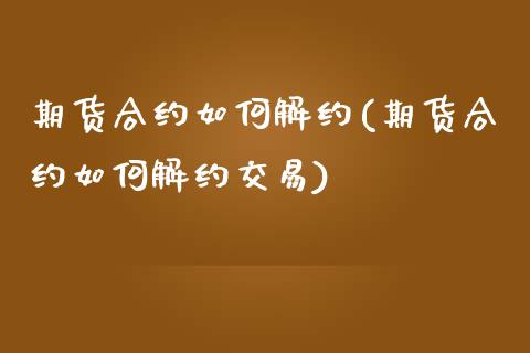 期货合约如何解约(期货合约如何解约交易) (https://www.njaxzs.com/) 期货开户 第1张