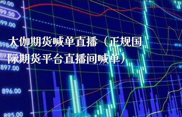 大伽期货喊单直播（正规国际期货平台直播间喊单） (https://www.njaxzs.com/) 黄金期货 第1张