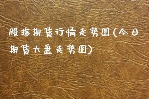 股指期货行情走势图(今日期货大盘走势图) (https://www.njaxzs.com/) 期货直播间 第1张