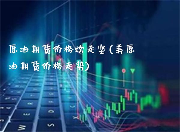 原油期货价格续走坚(美原油期货价格走势) (https://www.njaxzs.com/) 原油期货 第1张
