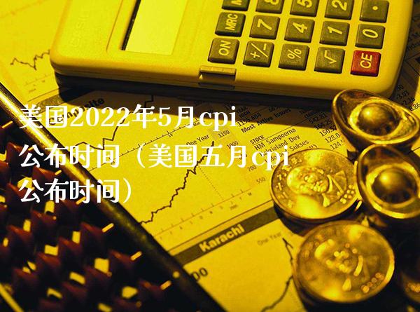 美国2022年5月cpi公布时间(美国五月cpi公布时间) 期货直播间 第1张-爱新财经 美国2022年5月cpi公布时间(美国五月cpi公布时间) (https://www.njaxzs.com/) 期货直播间 第1张