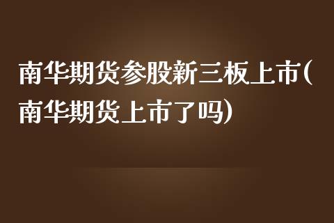 南华期货参股新三板上市(南华期货上市了吗) (https://www.njaxzs.com/) 期货行情 第1张