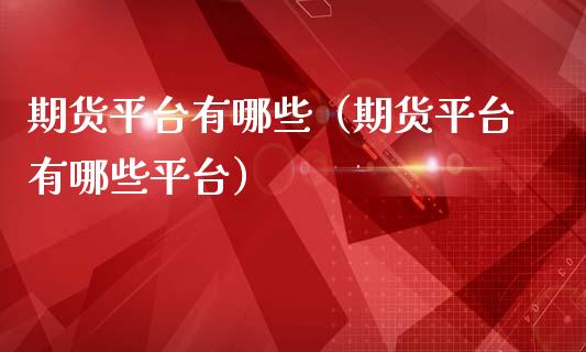 期货平台有哪些（期货平台有哪些平台） (https://www.njaxzs.com/) 期货行情 第1张