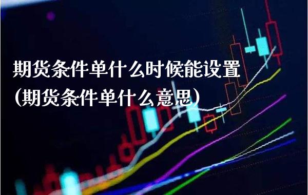 期货条件单什么时候能设置(期货条件单什么意思) (https://www.njaxzs.com/) 黄金期货 第1张