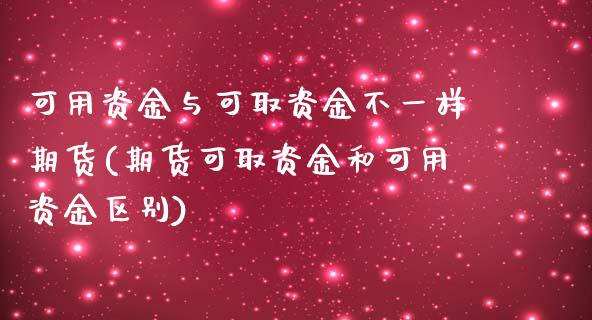 可用资金与可取资金不一样期货(期货可取资金和可用资金区别) (https://www.njaxzs.com/) 期货开户 第1张