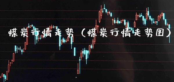 煤炭行情走势（煤炭行情走势图） (https://www.njaxzs.com/) 期货直播间 第1张