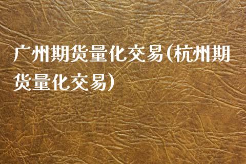 广州期货量化交易(杭州期货量化交易) (https://www.njaxzs.com/) 期货开户 第1张