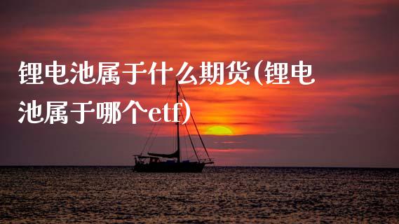 锂电池属于什么期货(锂电池属于哪个etf) (https://www.njaxzs.com/) 黄金期货 第1张