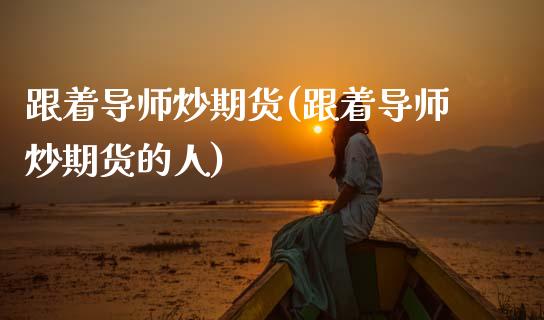 跟着导师炒期货(跟着导师炒期货的人) (https://www.njaxzs.com/) 期货直播间 第1张