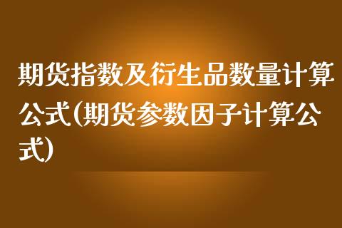 期货指数及衍生品数量计算公式(期货参数因子计算公式) (https://www.njaxzs.com/) 期货投资 第1张