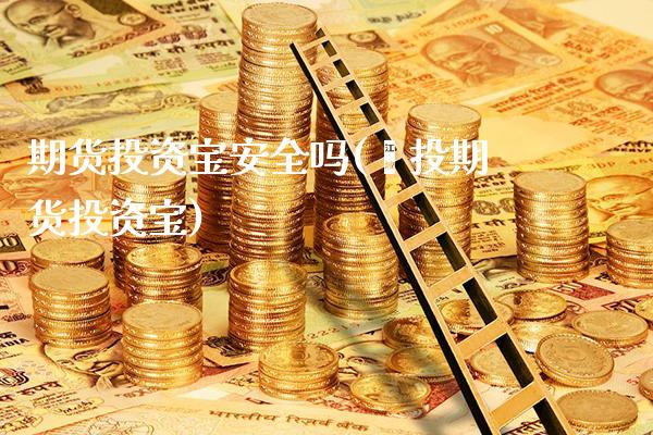 期货投资宝安全吗(鑫投期货投资宝) (https://www.njaxzs.com/) 期货行情 第1张