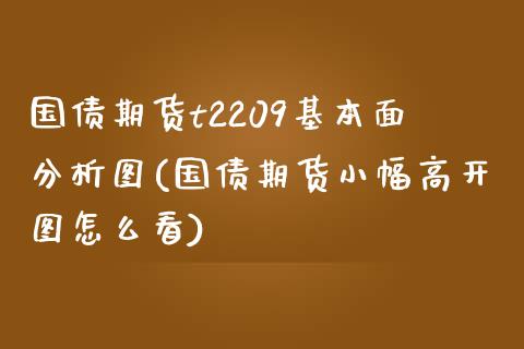 国债期货t2209基本面分析图(国债期货小幅高开图怎么看) (https://www.njaxzs.com/) 期货直播间 第1张