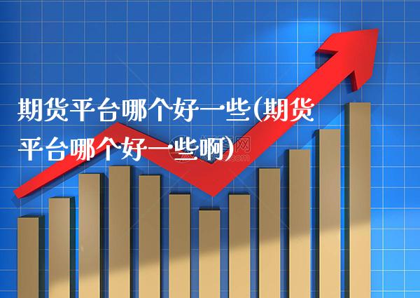 期货平台哪个好一些(期货平台哪个好一些啊) (https://www.njaxzs.com/) 黄金期货 第1张