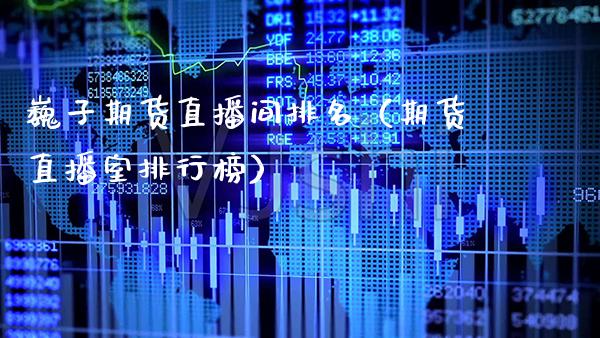 巍子期货直播间排名（期货直播室排行榜） (https://www.njaxzs.com/) 黄金期货 第1张