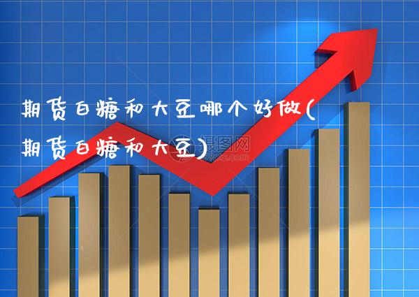 期货白糖和大豆哪个好做(期货白糖和大豆) (https://www.njaxzs.com/) 期货开户 第1张