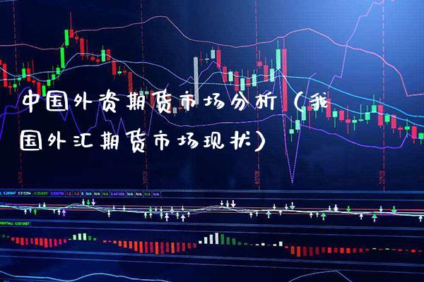 中国外资期货市场分析（我国外汇期货市场现状） (https://www.njaxzs.com/) 期货直播间 第1张