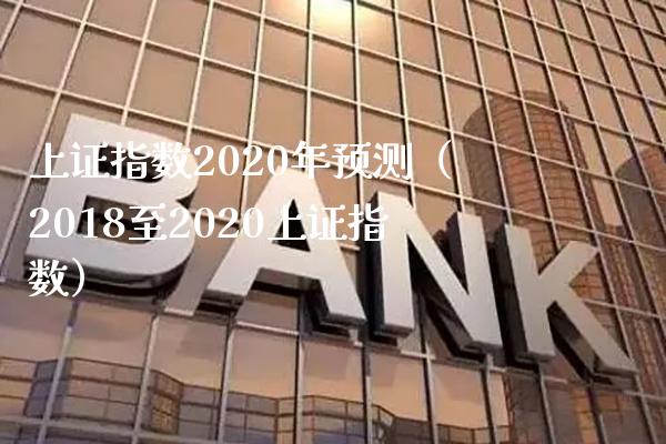 上证指数2020年预测（2018至2020上证指数） (https://www.njaxzs.com/) 内盘期货 第1张