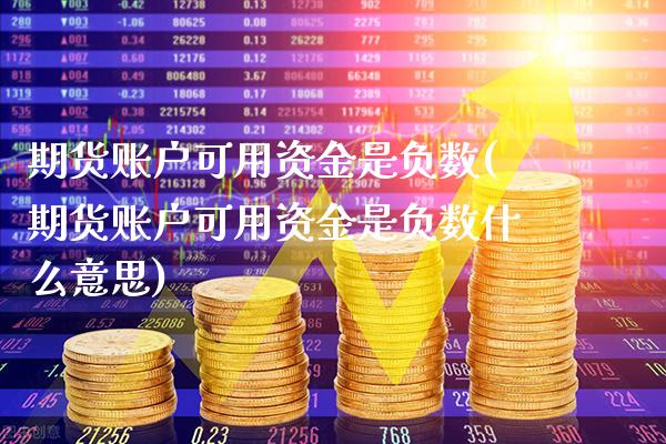 期货账户可用资金是负数(期货账户可用资金是负数什么意思) (https://www.njaxzs.com/) 期货直播间 第1张