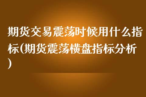 期货交易震荡时候用什么指标(期货震荡横盘指标分析) (https://www.njaxzs.com/) 原油期货 第1张