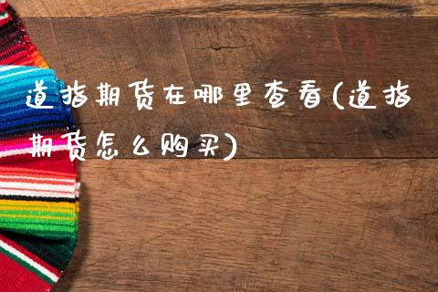 道指期货在哪里查看(道指期货怎么购买) (https://www.njaxzs.com/) 黄金期货 第1张