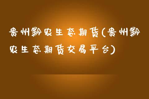 贵州黔农生态期货(贵州黔农生态期货交易平台) (https://www.njaxzs.com/) 期货直播间 第1张