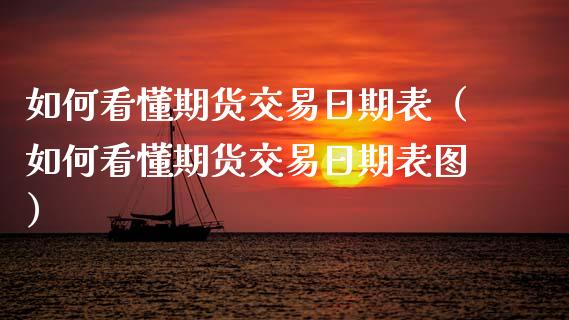 如何看懂期货交易日期表（如何看懂期货交易日期表图） (https://www.njaxzs.com/) 期货直播间 第1张