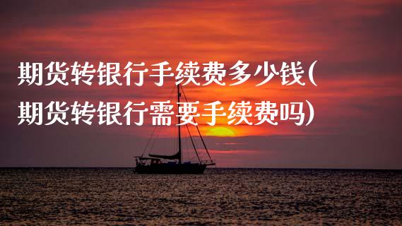 期货转银行手续费多少钱(期货转银行需要手续费吗) (https://www.njaxzs.com/) 原油期货 第1张