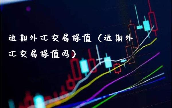 远期外汇交易保值（远期外汇交易保值吗） (https://www.njaxzs.com/) 期货直播间 第1张