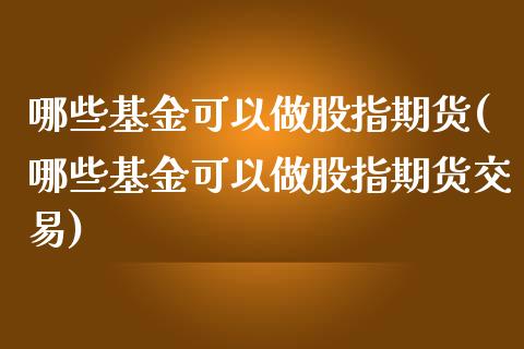 哪些基金可以做股指期货(哪些基金可以做股指期货交易) (https://www.njaxzs.com/) 期货直播间 第1张
